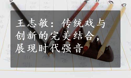 王志敏：传统戏与创新的完美结合，展现时代强音