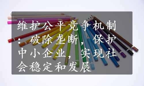 维护公平竞争机制：破除垄断，保护中小企业，实现社会稳定和发展