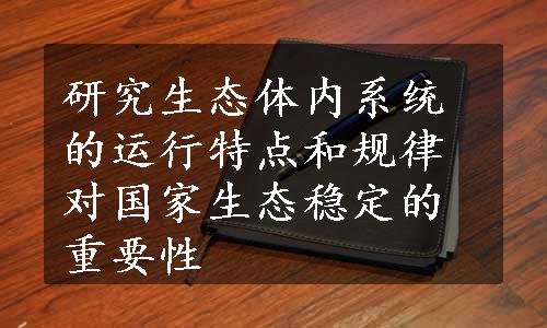 研究生态体内系统的运行特点和规律对国家生态稳定的重要性