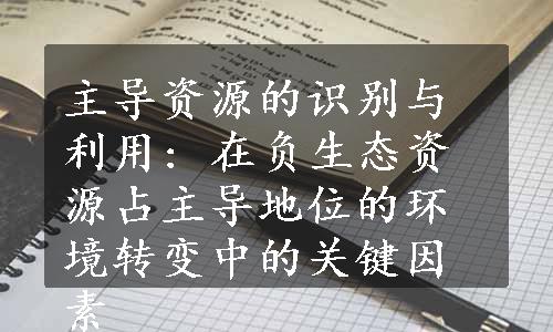 主导资源的识别与利用: 在负生态资源占主导地位的环境转变中的关键因素