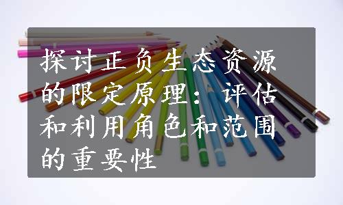 探讨正负生态资源的限定原理：评估和利用角色和范围的重要性