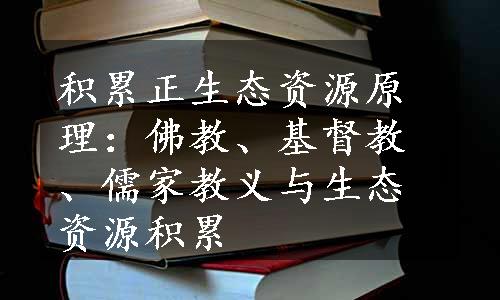 积累正生态资源原理：佛教、基督教、儒家教义与生态资源积累