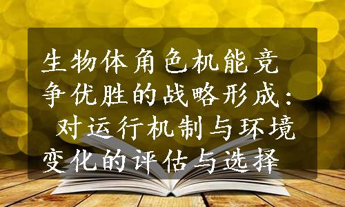 生物体角色机能竞争优胜的战略形成: 对运行机制与环境变化的评估与选择