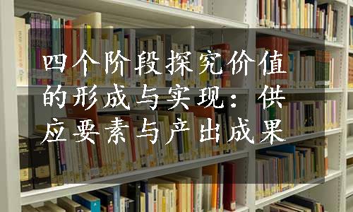 四个阶段探究价值的形成与实现：供应要素与产出成果