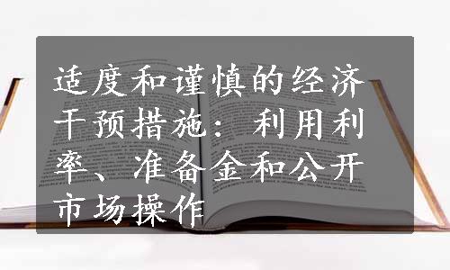 适度和谨慎的经济干预措施: 利用利率、准备金和公开市场操作