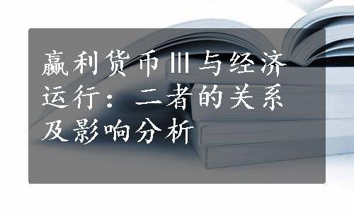 赢利货币Ⅲ与经济运行：二者的关系及影响分析