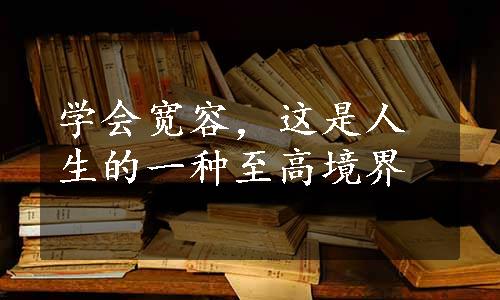 学会宽容，这是人生的一种至高境界