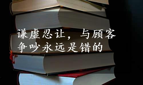 谦虚忍让，与顾客争吵永远是错的