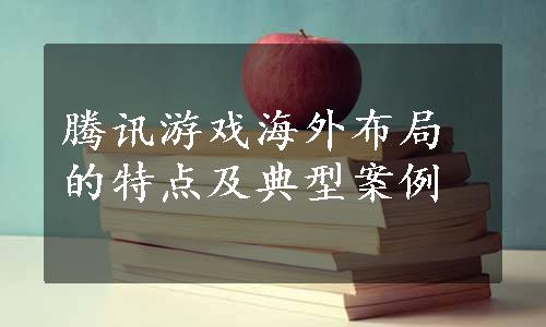 腾讯游戏海外布局的特点及典型案例