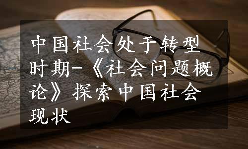 中国社会处于转型时期-《社会问题概论》探索中国社会现状