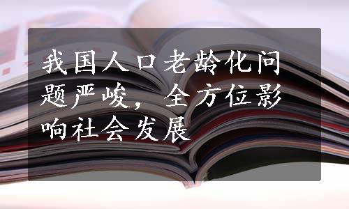 我国人口老龄化问题严峻，全方位影响社会发展