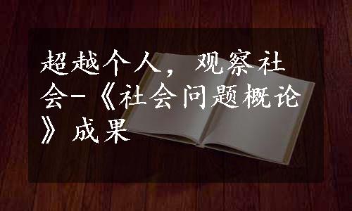 超越个人，观察社会-《社会问题概论》成果