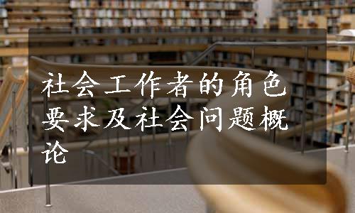 社会工作者的角色要求及社会问题概论