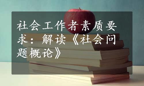 社会工作者素质要求：解读《社会问题概论》