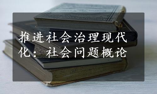 推进社会治理现代化：社会问题概论