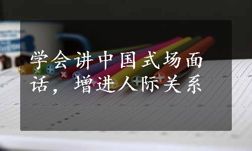 学会讲中国式场面话，增进人际关系