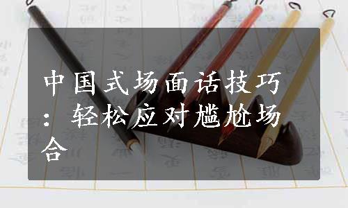 中国式场面话技巧：轻松应对尴尬场合