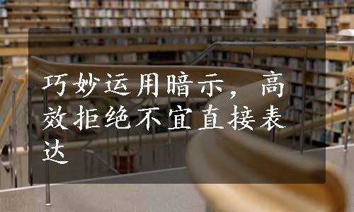 巧妙运用暗示，高效拒绝不宜直接表达