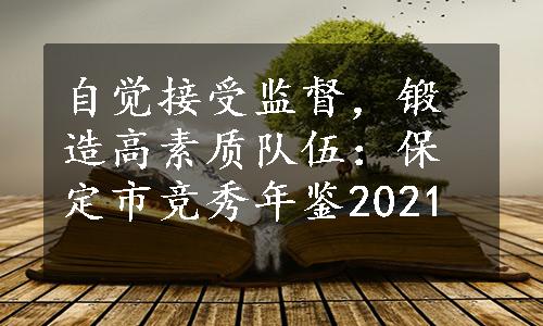 自觉接受监督，锻造高素质队伍：保定市竞秀年鉴2021