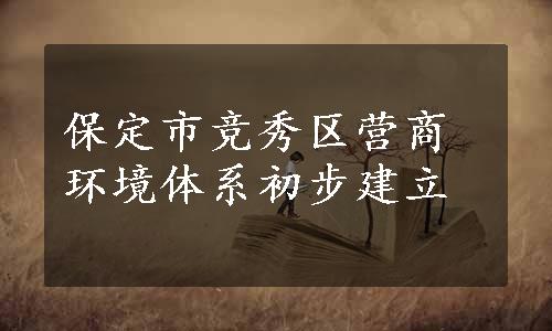 保定市竞秀区营商环境体系初步建立