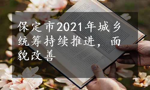 保定市2021年城乡统筹持续推进，面貌改善