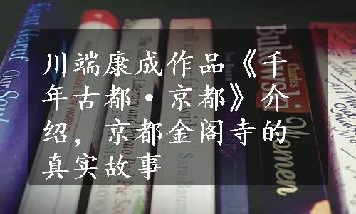 川端康成作品《千年古都·京都》介绍，京都金阁寺的真实故事