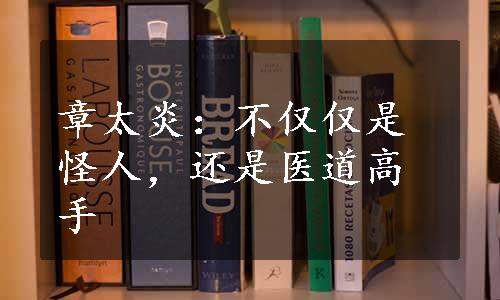 章太炎：不仅仅是怪人，还是医道高手