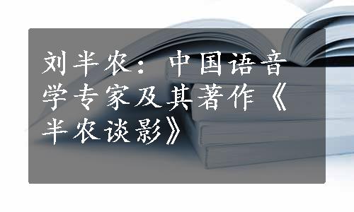 刘半农：中国语音学专家及其著作《半农谈影》