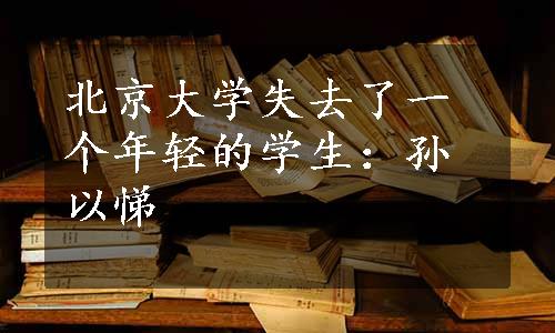 北京大学失去了一个年轻的学生：孙以悌