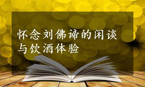 怀念刘佛谛的闲谈与饮酒体验