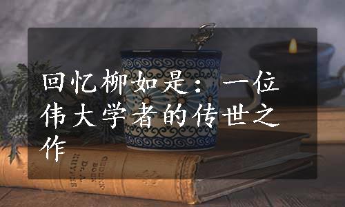 回忆柳如是：一位伟大学者的传世之作