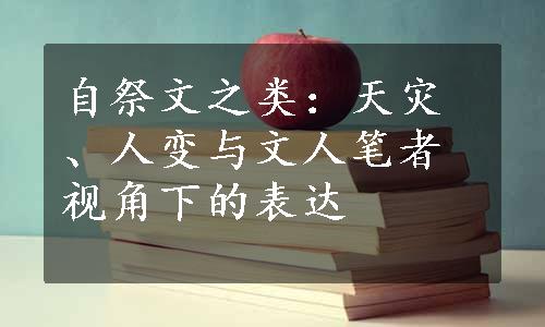 自祭文之类：天灾、人变与文人笔者视角下的表达