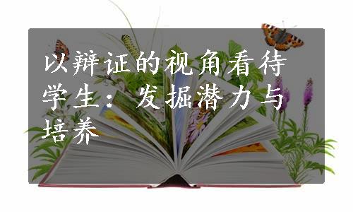 以辩证的视角看待学生：发掘潜力与培养