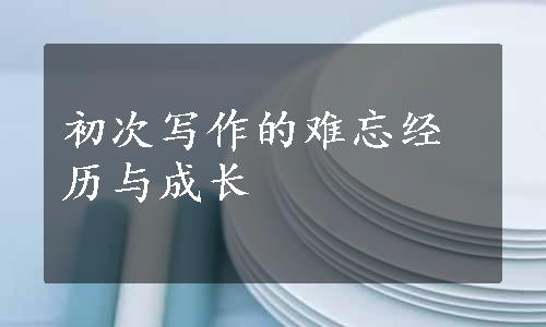 初次写作的难忘经历与成长