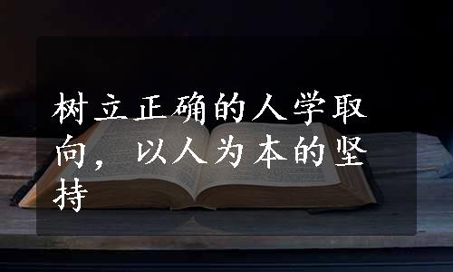 树立正确的人学取向，以人为本的坚持