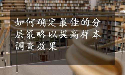 如何确定最佳的分层策略以提高样本调查效果