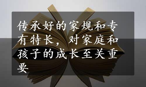 传承好的家规和专有特长，对家庭和孩子的成长至关重要