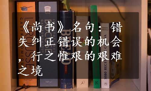 《尚书》名句：错失纠正错误的机会，行之惟艰的艰难之境