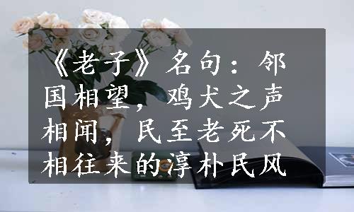 《老子》名句：邻国相望，鸡犬之声相闻，民至老死不相往来的淳朴民风