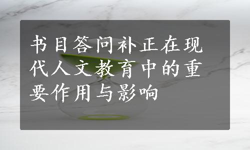 书目答问补正在现代人文教育中的重要作用与影响