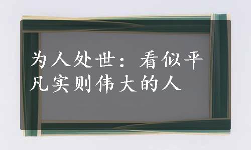 为人处世：看似平凡实则伟大的人