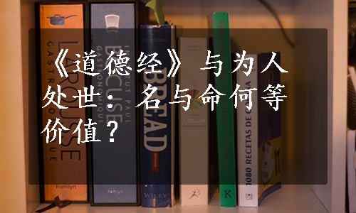 《道德经》与为人处世：名与命何等价值？