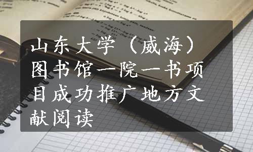 山东大学（威海）图书馆一院一书项目成功推广地方文献阅读