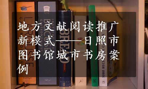 地方文献阅读推广新模式——日照市图书馆城市书房案例