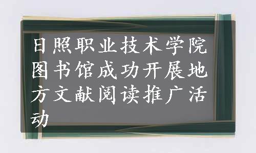 日照职业技术学院图书馆成功开展地方文献阅读推广活动