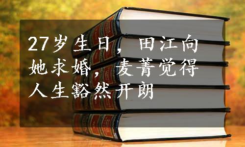 27岁生日，田江向她求婚，麦菁觉得人生豁然开朗