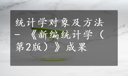 统计学对象及方法 - 《新编统计学（第2版）》成果