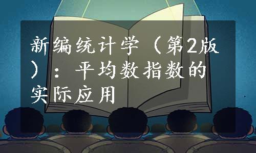 新编统计学（第2版）：平均数指数的实际应用