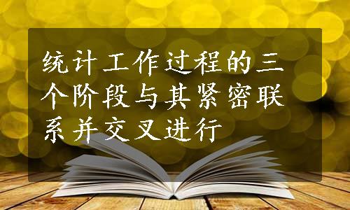 统计工作过程的三个阶段与其紧密联系并交叉进行