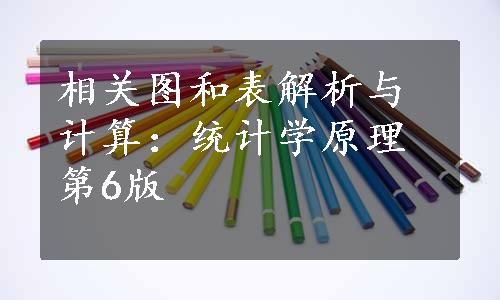 相关图和表解析与计算：统计学原理第6版